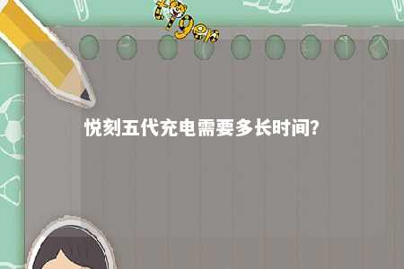 悦刻五代充电需要多长时间？ 